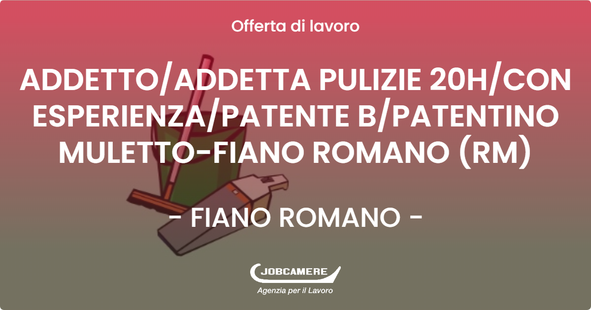 OFFERTA LAVORO - ADDETTO/ADDETTA PULIZIE 20H/CON ESPERIENZA/PATENTE B/PATENTINO MULETTO-FIANO ROMANO (RM) - FIANO ROMANO (Roma)