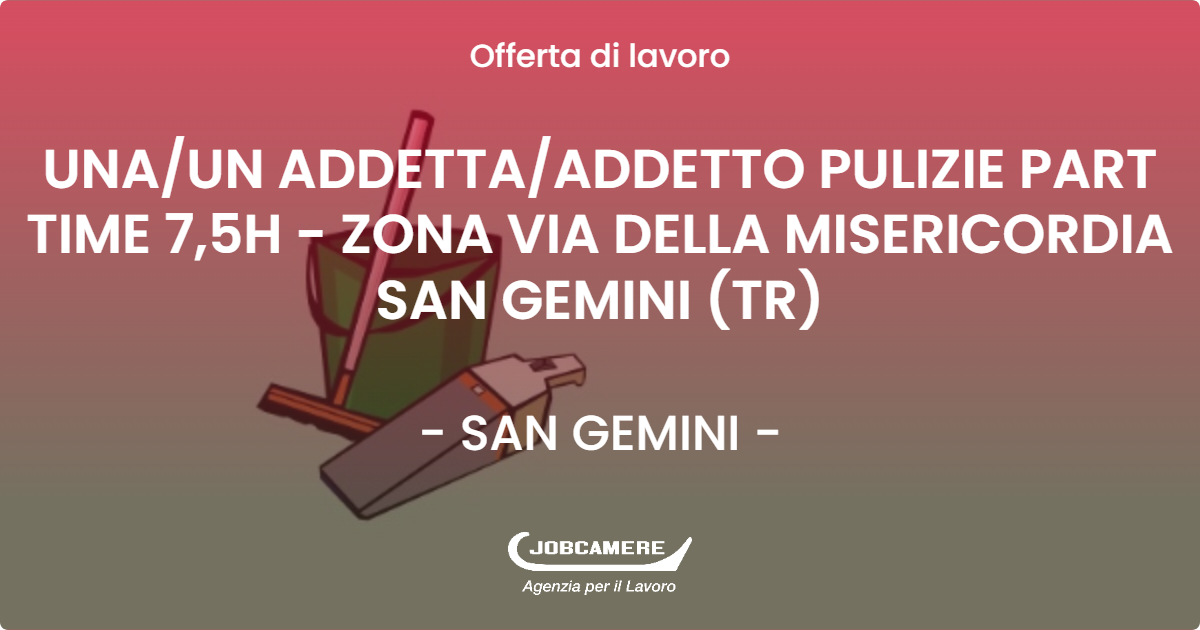 OFFERTA LAVORO - UNA/UN ADDETTA/ADDETTO PULIZIE PART TIME 7,5H - ZONA VIA DELLA MISERICORDIA SAN GEMINI (TR) - SAN GEMINI (TR)