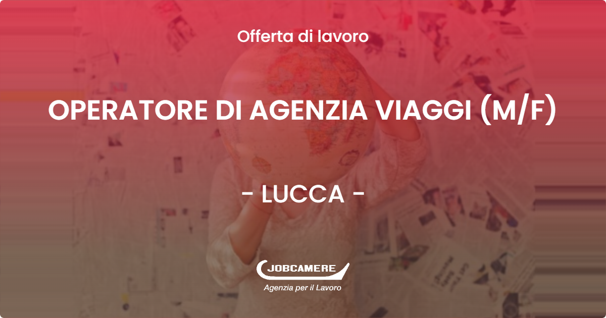 OFFERTA LAVORO - OPERATORE DI AGENZIA VIAGGI (M/F) - LUCCA (LU)
