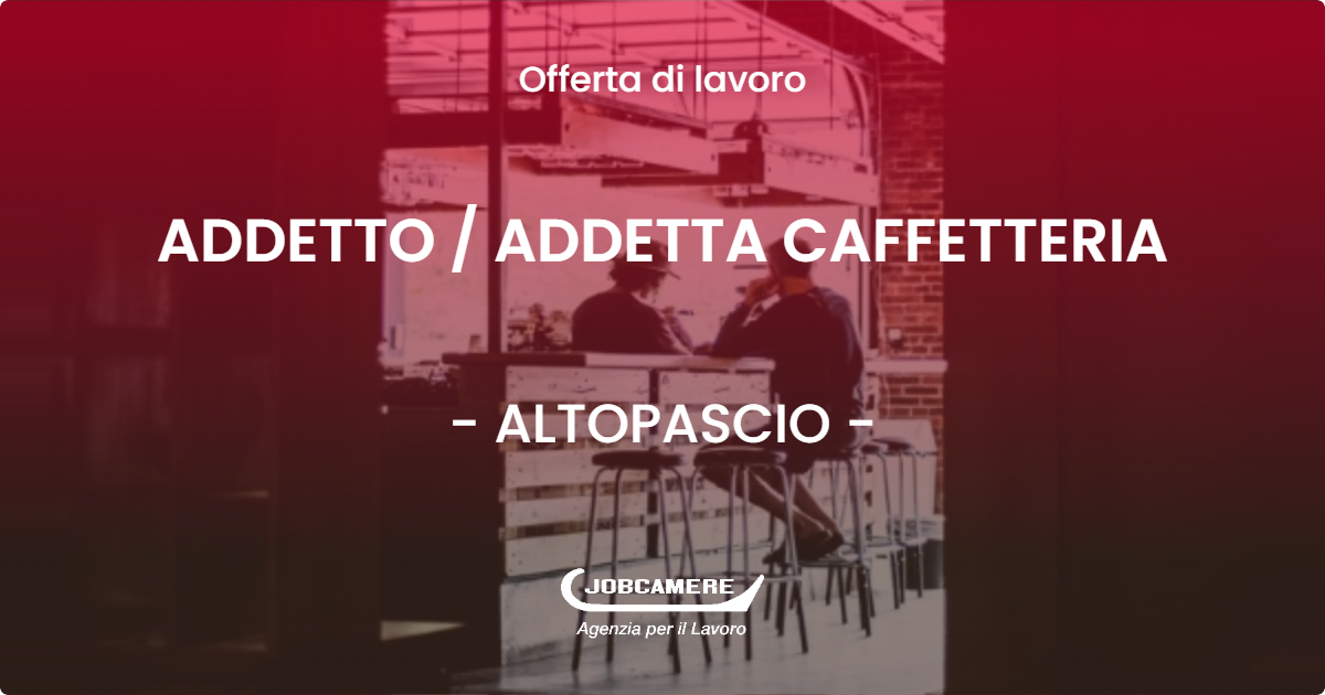 OFFERTA LAVORO - ADDETTO / ADDETTA CAFFETTERIA - ALTOPASCIO (LU)