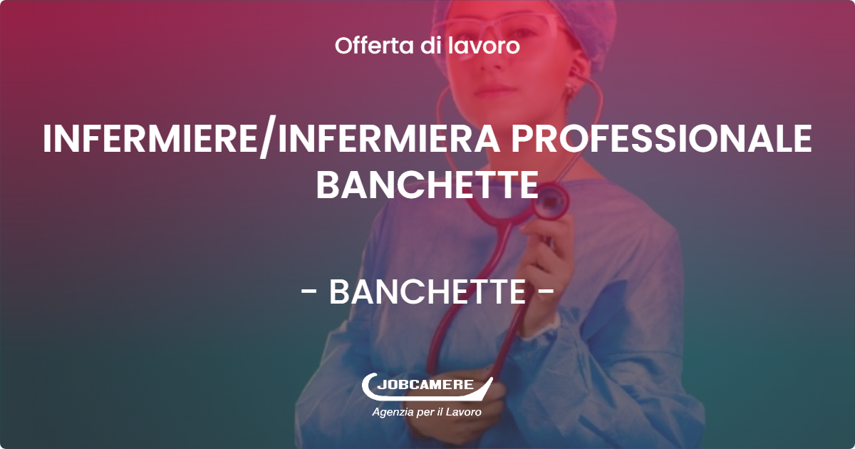 OFFERTA LAVORO - INFERMIERE/INFERMIERA PROFESSIONALE BANCHETTE - BANCHETTE (TO)
