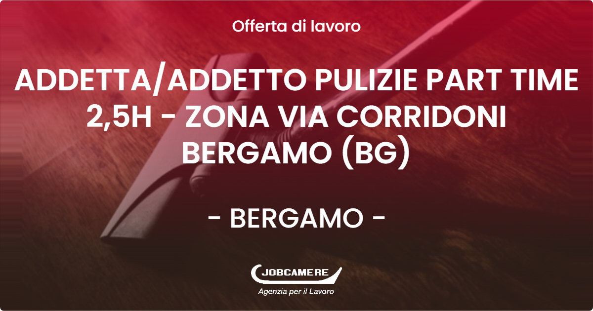 OFFERTA LAVORO - ADDETTA/ADDETTO PULIZIE PART TIME 2,5H - ZONA VIA CORRIDONI BERGAMO (BG) - BERGAMO (BG)