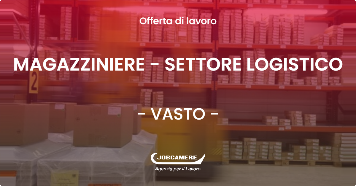 OFFERTA LAVORO - MAGAZZINIERE - SETTORE LOGISTICO - VASTO (CH)