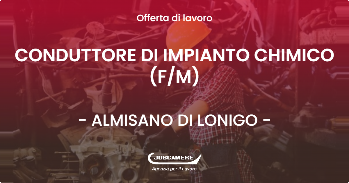 OFFERTA LAVORO - CONDUTTORE DI IMPIANTO CHIMICO (F/M) - ALMISANO DI LONIGO (VI)