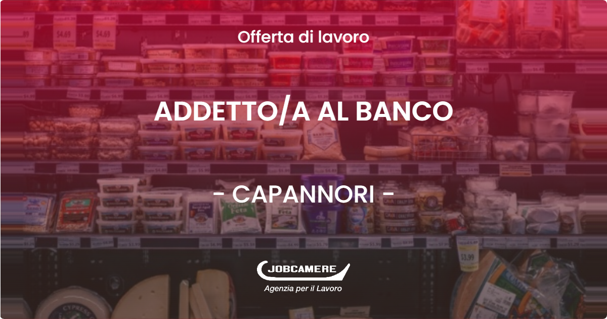 OFFERTA LAVORO - ADDETTO/A AL BANCO - CAPANNORI (LU)