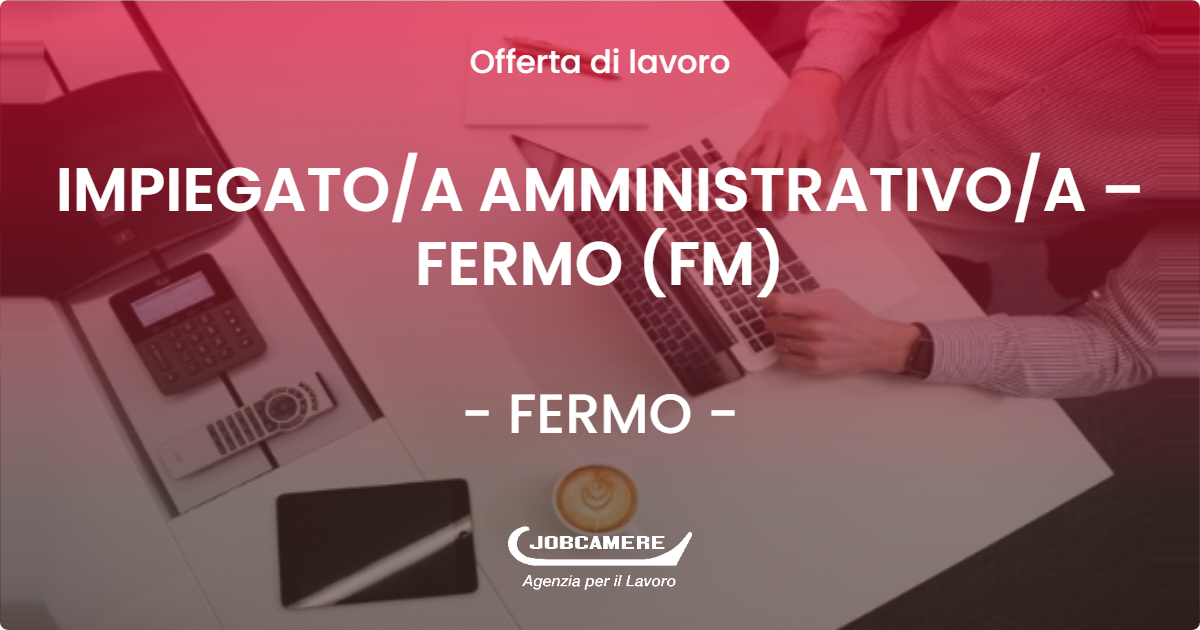 OFFERTA LAVORO - IMPIEGATO/A AMMINISTRATIVO/A – FERMO (FM) - FERMO (FM)