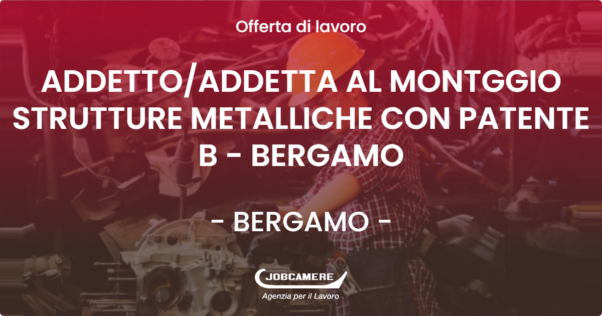 OFFERTA LAVORO - ADDETTO/ADDETTA AL MONTGGIO STRUTTURE METALLICHE CON PATENTE B - BERGAMO - BERGAMO (BG)