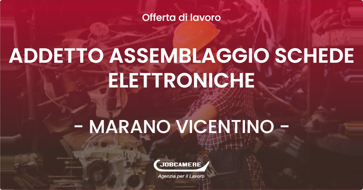 OFFERTA LAVORO - ADDETTO ASSEMBLAGGIO SCHEDE ELETTRONICHE - MARANO VICENTINO (VI)