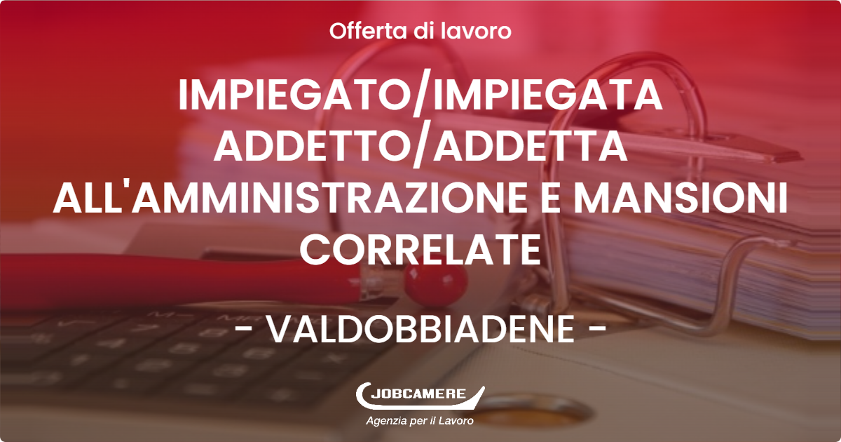 OFFERTA LAVORO - IMPIEGATO/IMPIEGATA ADDETTO/ADDETTA ALL'AMMINISTRAZIONE E MANSIONI CORRELATE - VALDOBBIADENE (TV)