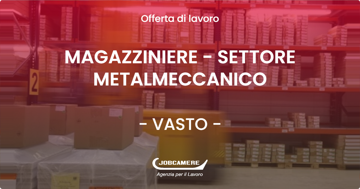 OFFERTA LAVORO - MAGAZZINIERE - SETTORE METALMECCANICO - VASTO (CH)
