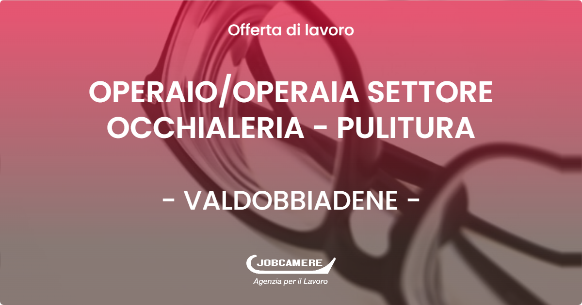 OFFERTA LAVORO - OPERAIO/OPERAIA SETTORE OCCHIALERIA - PULITURA - VALDOBBIADENE (TV)