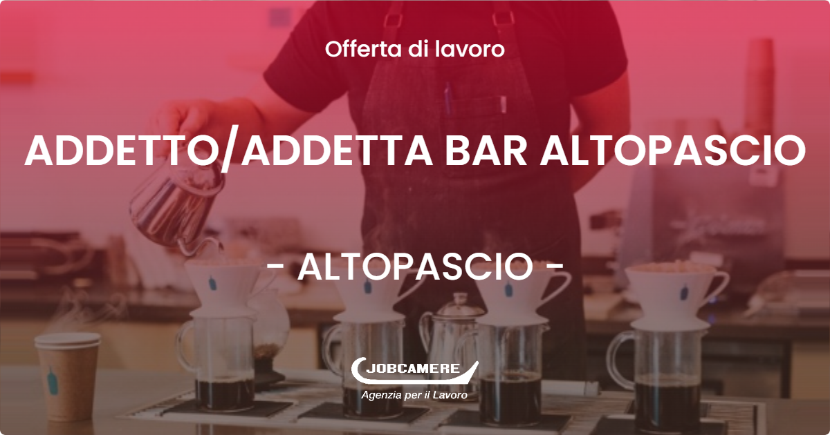 OFFERTA LAVORO - ADDETTO/ADDETTA BAR ALTOPASCIO - ALTOPASCIO (LU)