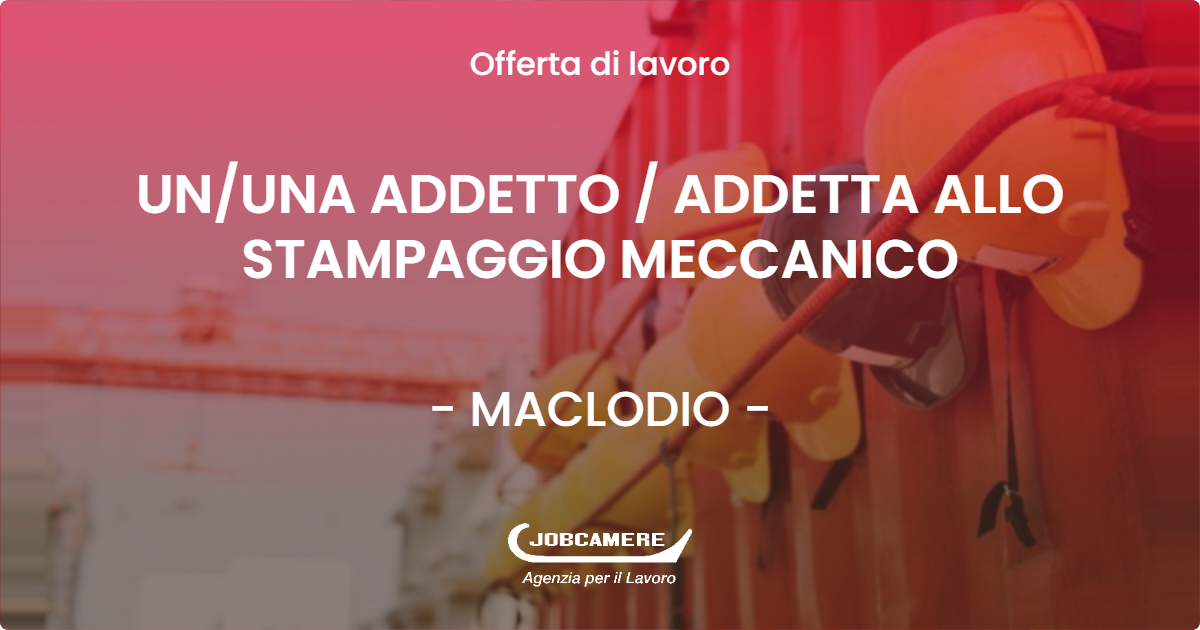 OFFERTA LAVORO - UN/UNA ADDETTO / ADDETTA ALLO STAMPAGGIO MECCANICO - MACLODIO (BS)