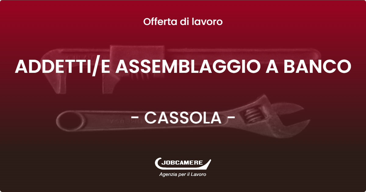 OFFERTA LAVORO - ADDETTI/E ASSEMBLAGGIO A BANCO - CASSOLA (VI)