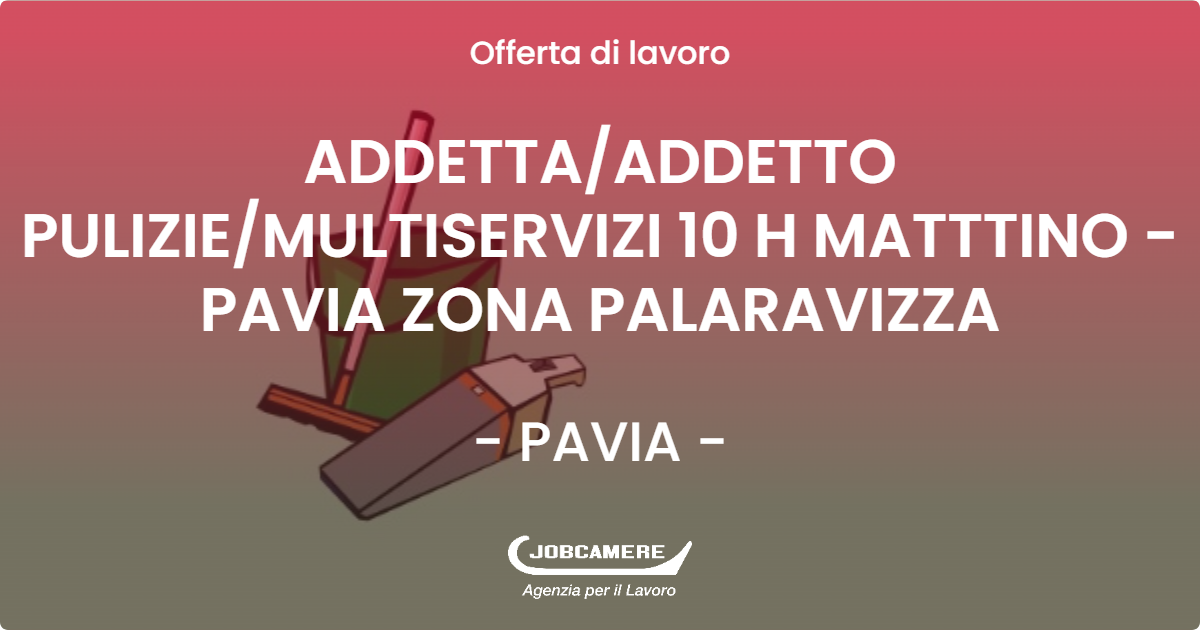 OFFERTA LAVORO - ADDETTA/ADDETTO PULIZIE/MULTISERVIZI  10 H MATTTINO - PAVIA ZONA PALARAVIZZA - PAVIA (PV)