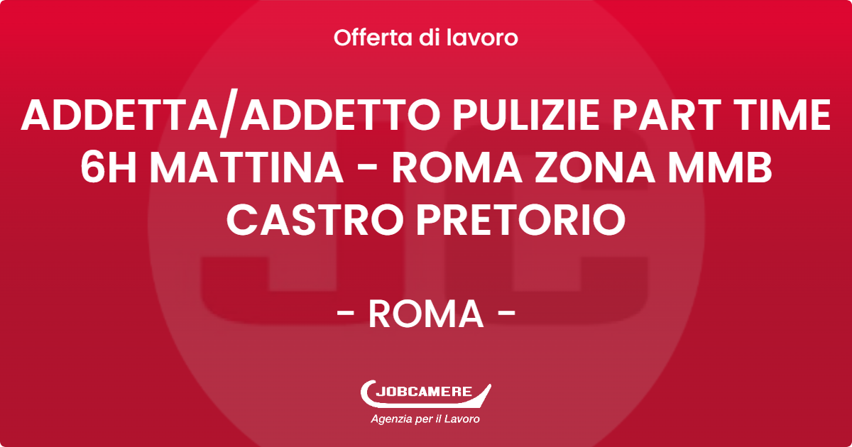 OFFERTA LAVORO - ADDETTAADDETTO PULIZIE PART TIME 6H MATTINA - ROMA ZONA MMB CASTRO PRETORIO - ROMA
