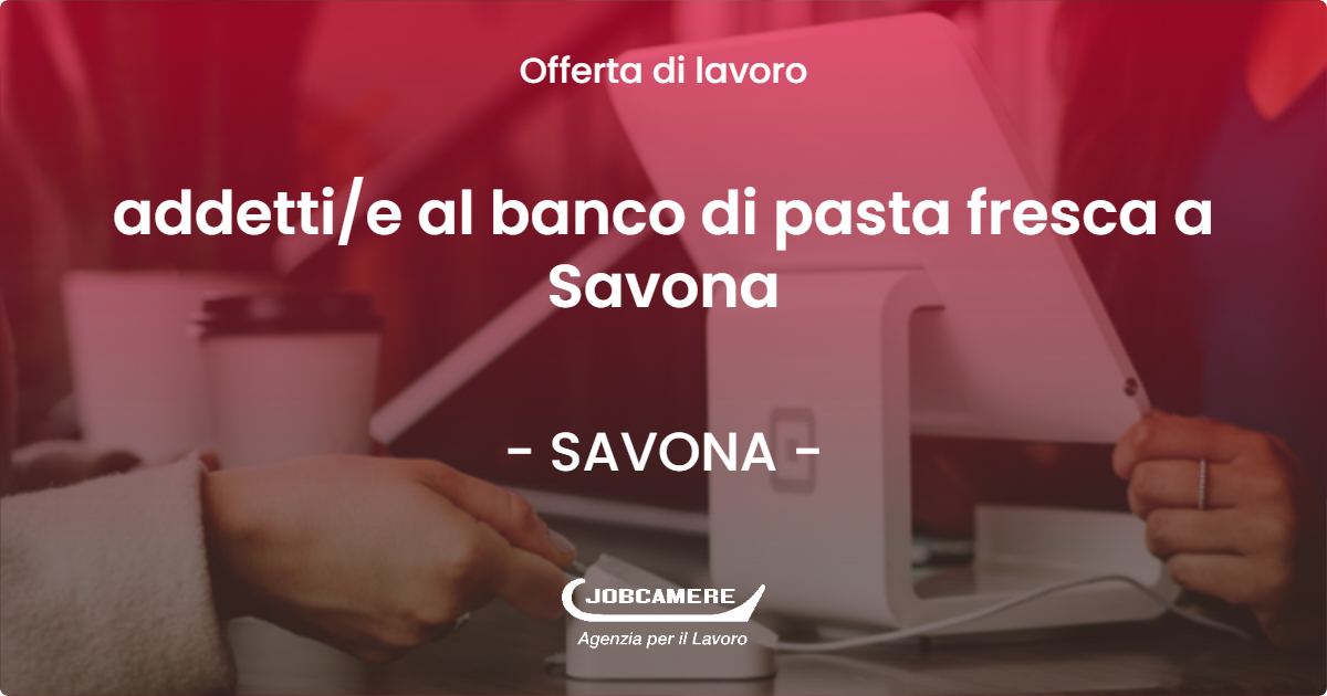 OFFERTA LAVORO - addettie al banco di pasta fresca a Savona - SAVONA